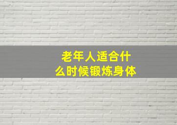 老年人适合什么时候锻炼身体