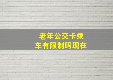 老年公交卡乘车有限制吗现在