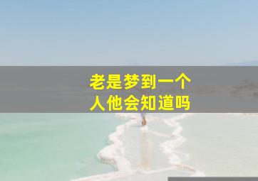 老是梦到一个人他会知道吗