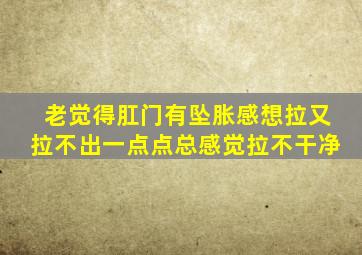 老觉得肛门有坠胀感想拉又拉不出一点点总感觉拉不干净