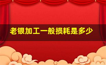 老银加工一般损耗是多少