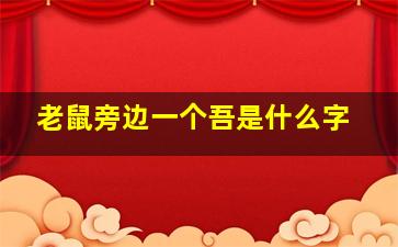 老鼠旁边一个吾是什么字