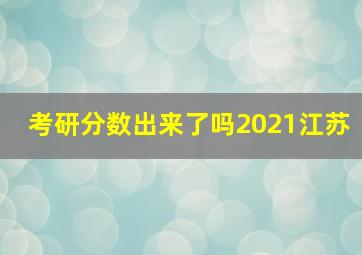 考研分数出来了吗2021江苏