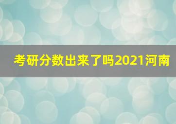 考研分数出来了吗2021河南