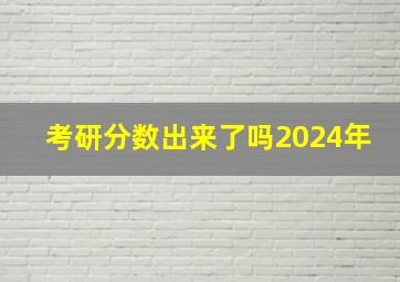 考研分数出来了吗2024年