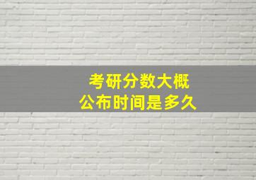 考研分数大概公布时间是多久