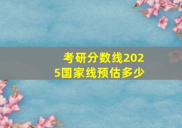 考研分数线2025国家线预估多少