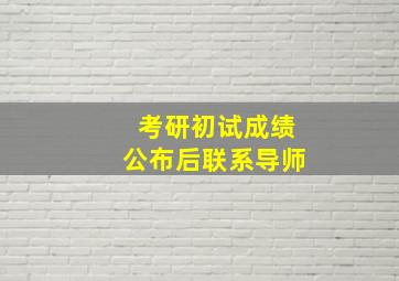 考研初试成绩公布后联系导师