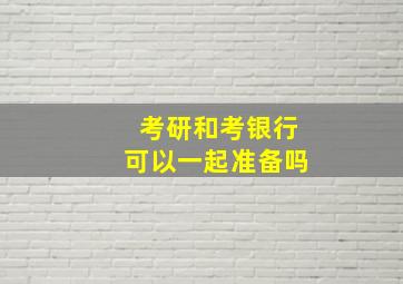 考研和考银行可以一起准备吗