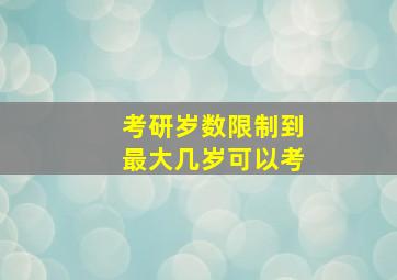 考研岁数限制到最大几岁可以考