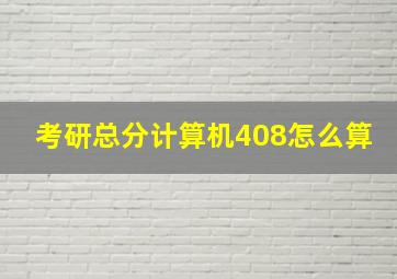 考研总分计算机408怎么算