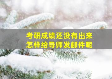 考研成绩还没有出来怎样给导师发邮件呢