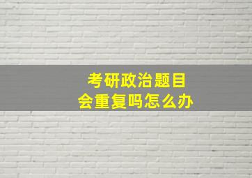 考研政治题目会重复吗怎么办