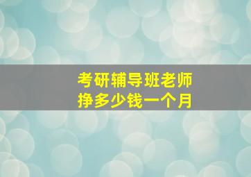 考研辅导班老师挣多少钱一个月