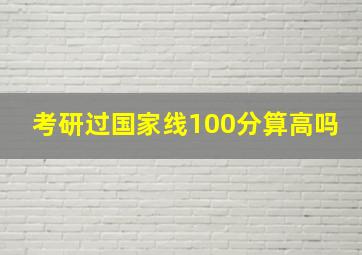 考研过国家线100分算高吗