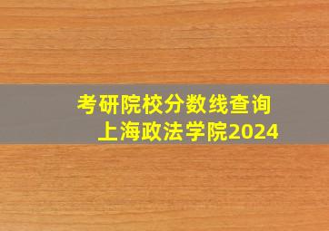 考研院校分数线查询上海政法学院2024