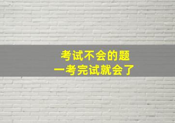 考试不会的题一考完试就会了