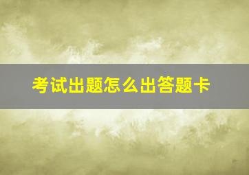 考试出题怎么出答题卡