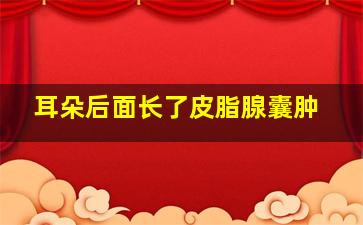 耳朵后面长了皮脂腺囊肿