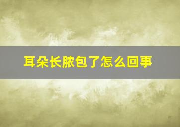 耳朵长脓包了怎么回事