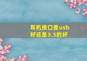 耳机接口是usb好还是3.5的好