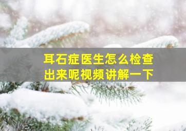 耳石症医生怎么检查出来呢视频讲解一下