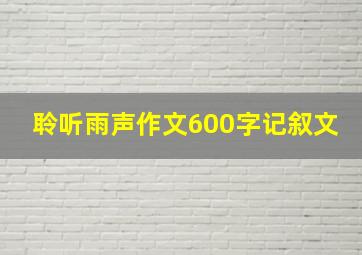 聆听雨声作文600字记叙文