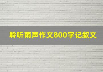 聆听雨声作文800字记叙文