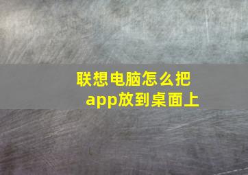 联想电脑怎么把app放到桌面上