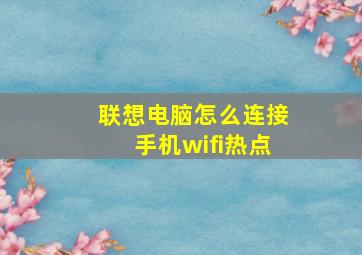 联想电脑怎么连接手机wifi热点