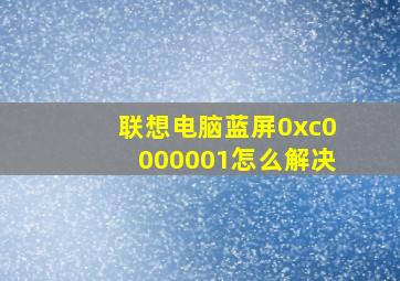 联想电脑蓝屏0xc0000001怎么解决