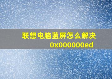 联想电脑蓝屏怎么解决0x000000ed