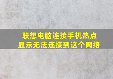 联想电脑连接手机热点显示无法连接到这个网络