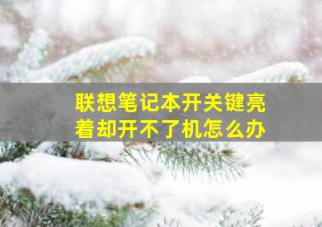 联想笔记本开关键亮着却开不了机怎么办