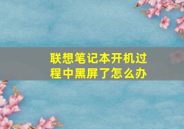 联想笔记本开机过程中黑屏了怎么办