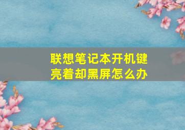 联想笔记本开机键亮着却黑屏怎么办