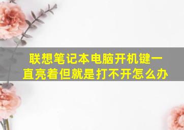 联想笔记本电脑开机键一直亮着但就是打不开怎么办