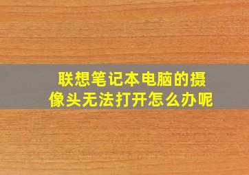 联想笔记本电脑的摄像头无法打开怎么办呢