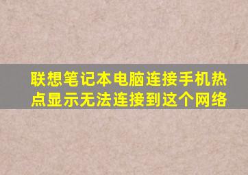 联想笔记本电脑连接手机热点显示无法连接到这个网络