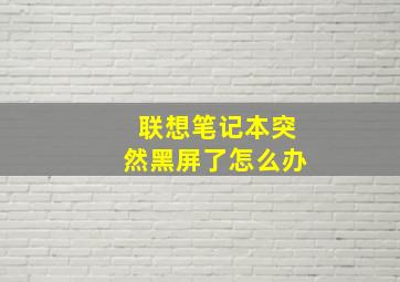 联想笔记本突然黑屏了怎么办