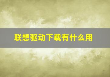 联想驱动下载有什么用