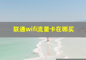 联通wifi流量卡在哪买