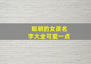 聪明的女孩名字大全可爱一点