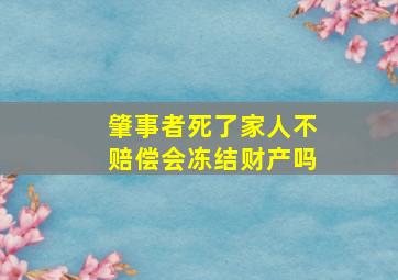 肇事者死了家人不赔偿会冻结财产吗