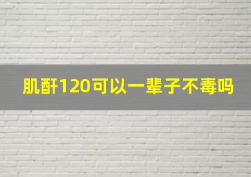 肌酐120可以一辈子不毒吗