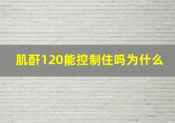 肌酐120能控制住吗为什么