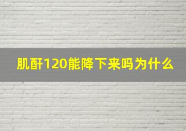 肌酐120能降下来吗为什么