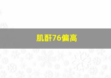 肌酐76偏高