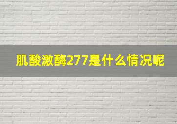 肌酸激酶277是什么情况呢