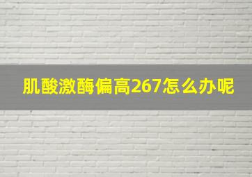 肌酸激酶偏高267怎么办呢